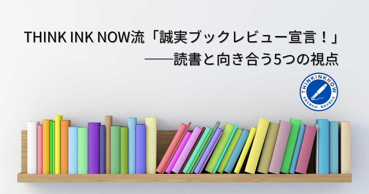 THINK INK NOW流「誠実ブックレビュー宣言！」