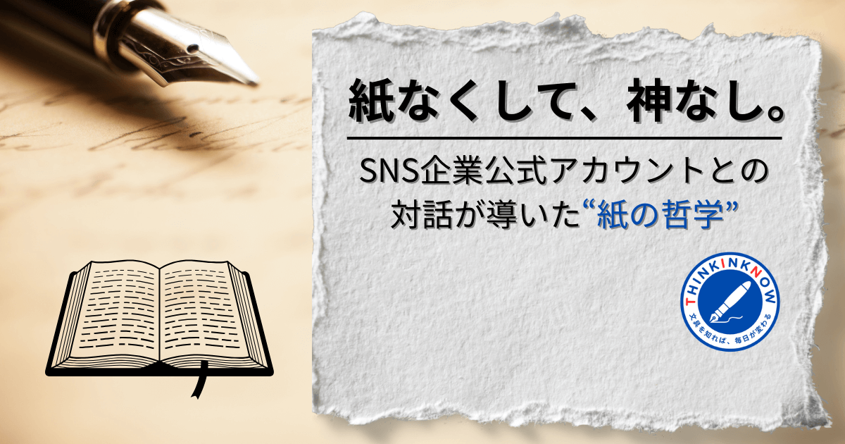 "紙なくして、神なし。SNS企業公式アカウントとの対話が導いた“紙の哲学”──万年筆と開かれた書物、THINK INK NOWのロゴが配されたデザイン画像"