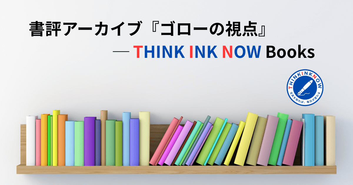 THINK INK NOW Books 書評アーカイブ『ゴローの視点』のアイキャッチ画像。色とりどりの本が並ぶ本棚のビジュアル。