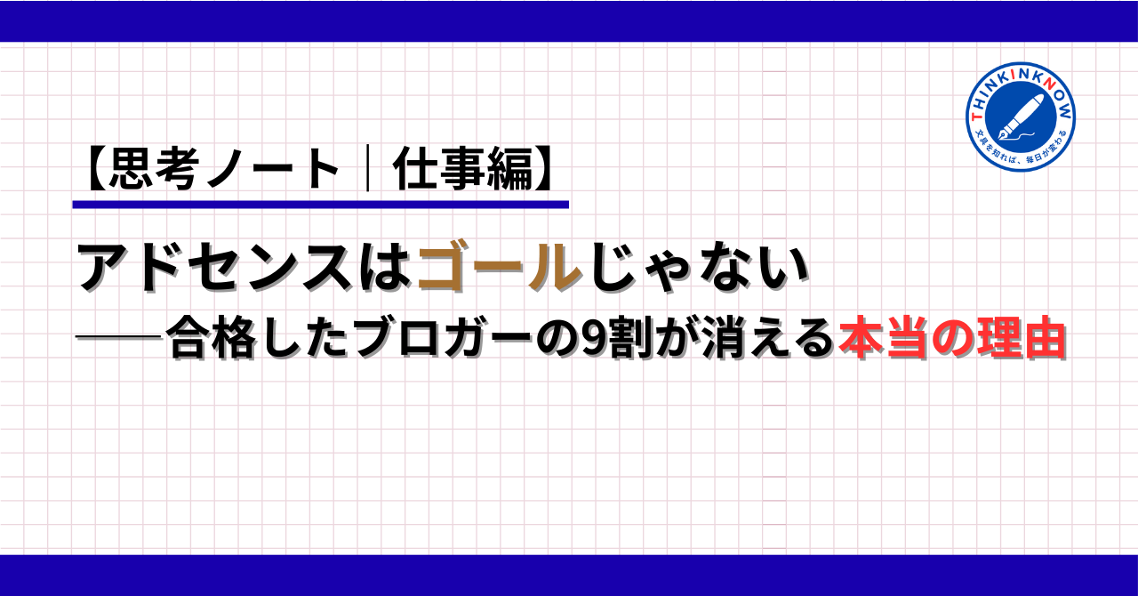 【思考ノート｜仕事編】アドセンスはゴールじゃない｜合格したブロガーの9割が消える本当の理由