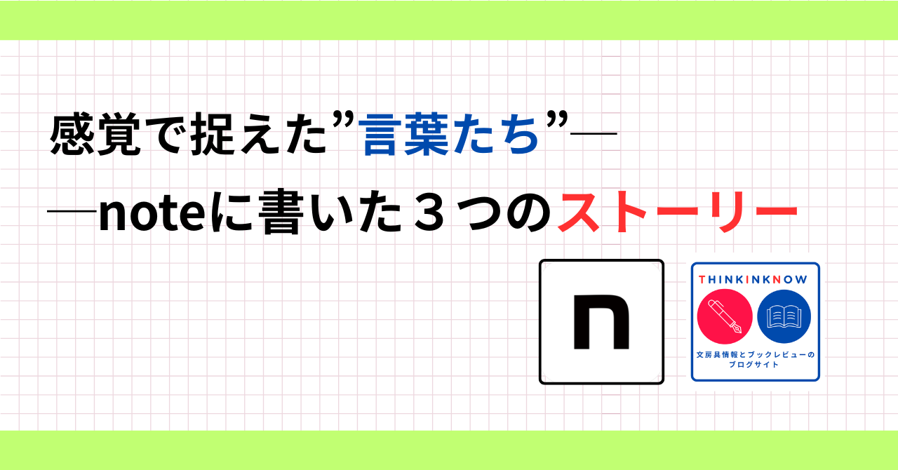 感覚で捉えた言葉たち──noteに書いた3つのストーリーというタイトル画像。noteロゴとTHINK INK NOWのロゴ入り。