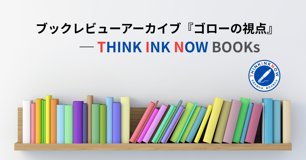 THINK INK NOW Books ブックレビューアーカイブ『ゴローの視点』のアイキャッチ画像。色とりどりの本が並ぶ本棚のビジュアル。