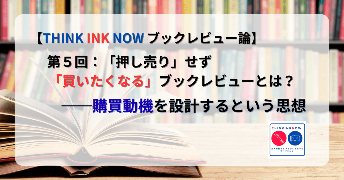 THINK INK NOW ブックレビュー論 第5回 押し売りせず買いたくなるブックレビューと購買動機の設計を解説したアイキャッチ画像