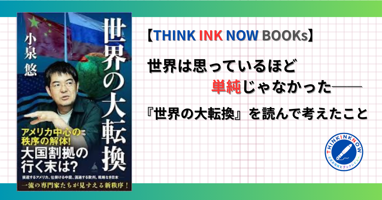 『世界の大転換』（小泉悠著／SB新書）を読み、世界は思っているほど単純ではなかったと考えたことをまとめたTHINK INK NOW BOOKsのブックレビュー記事アイキャッチ