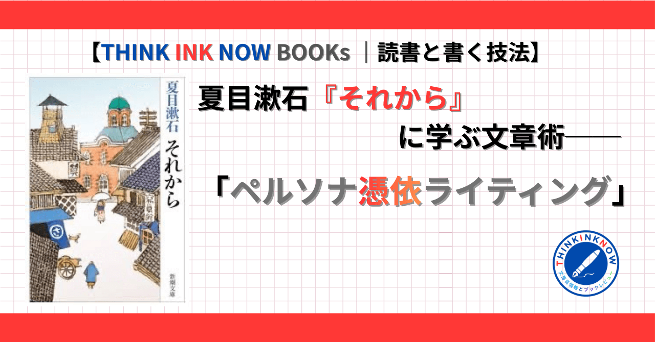 夏目漱石『それから』に学ぶ文章術「ペルソナ憑依ライティング」｜THINK INK NOW BOOKs 読書と書く技法シリーズ