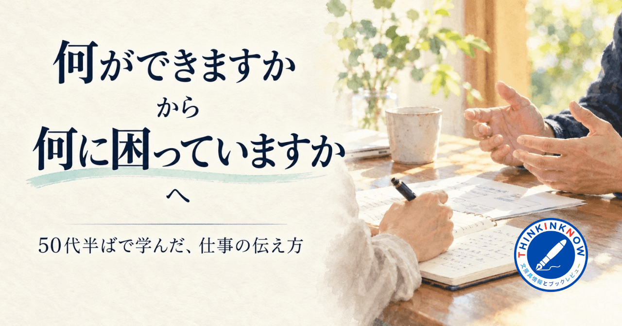「何ができますか」から「何に困っていますか」へ。50代半ばで学んだ、仕事の伝え方。対話しながらノートに書き留める場面とTHINK INK NOWのロゴ。